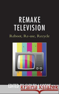 Remake Television: Reboot, Re-Use, Recycle Carlen LaVigne William Proctor Steven Gil 9781498550475