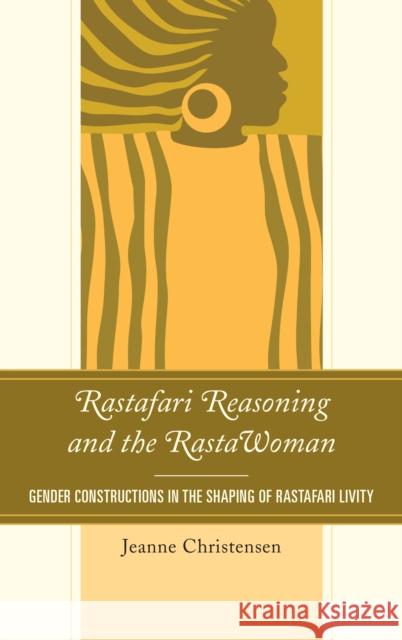 Rastafari Reasoning and the Rastawoman: Gender Constructions in the Shaping of Rastafari Livity Christensen, Jeanne 9781498550550 Lexington Books