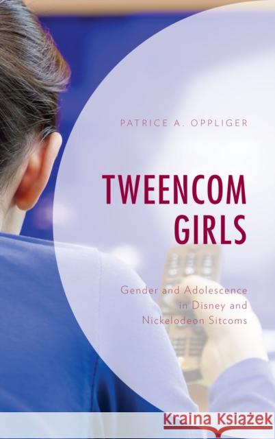 Tweencom Girls: Gender and Adolescence in Disney and Nickelodeon Sitcoms Patrice A. Oppliger 9781498550581 Lexington Books