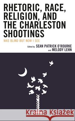 Rhetoric, Race, Religion, and the Charleston Shootings: Was Blind but Now I See O'Rourke, Sean Patrick 9781498550635 Lexington Books