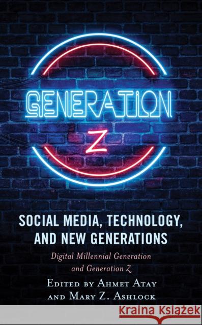 Social Media, Technology, and New Generations: Digital Millennial Generation and Generation Z Ahmet Atay Mary Z. Ashlock Leyla Akbaş 9781498550703