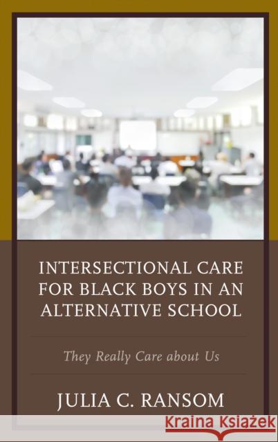 Intersectional Care for Black Boys in an Alternative School: They Really Care about Us Julia C. Ransom 9781498551304 Lexington Books