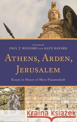 Athens, Arden, Jerusalem: Essays in Honor of Mera Flaumenhaft Wilford, Paul T. 9781498551427 Lexington Books