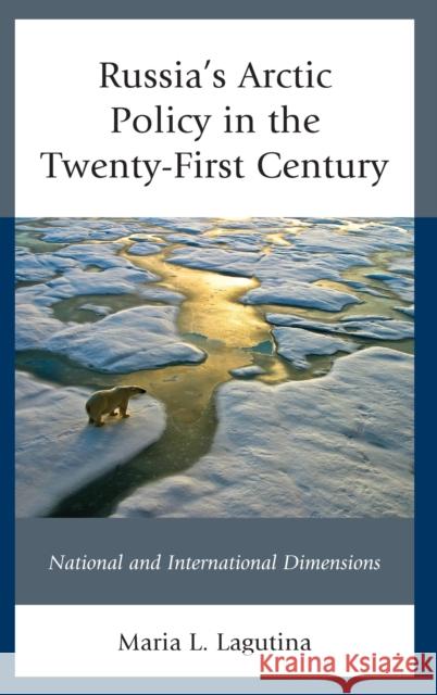 Russia's Arctic Policy in the Twenty-First Century: National and International Dimensions Maria L. Lagutina 9781498551571 Lexington Books