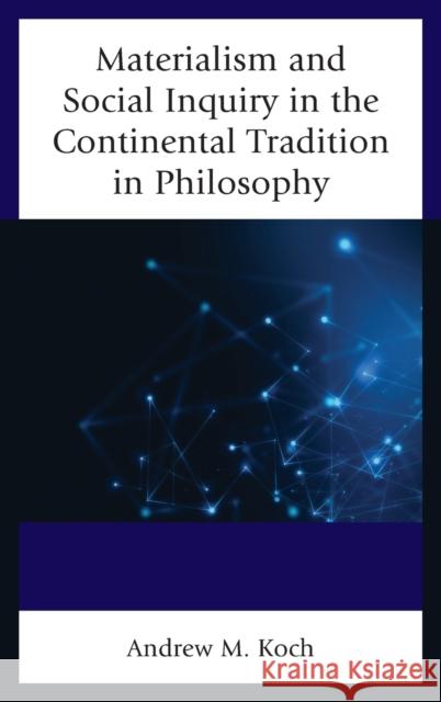 Materialism and Social Inquiry in the Continental Tradition in Philosophy Andrew M. Koch 9781498551694 Lexington Books