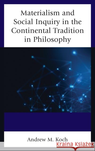 Materialism and Social Inquiry in the Continental Tradition in Philosophy Andrew M. Koch 9781498551717 Lexington Books