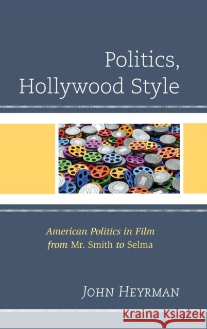 Politics, Hollywood Style: American Politics in Film from Mr. Smith to Selma John Heyrman 9781498551922 Lexington Books