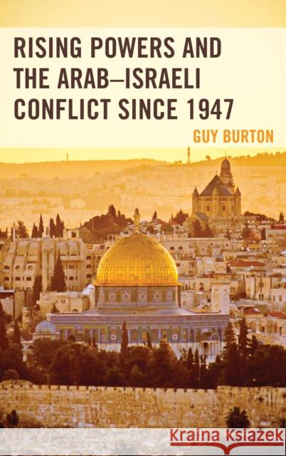 Rising Powers and the Arab-Israeli Conflict Since 1947 Guy Burton 9781498551953 Lexington Books