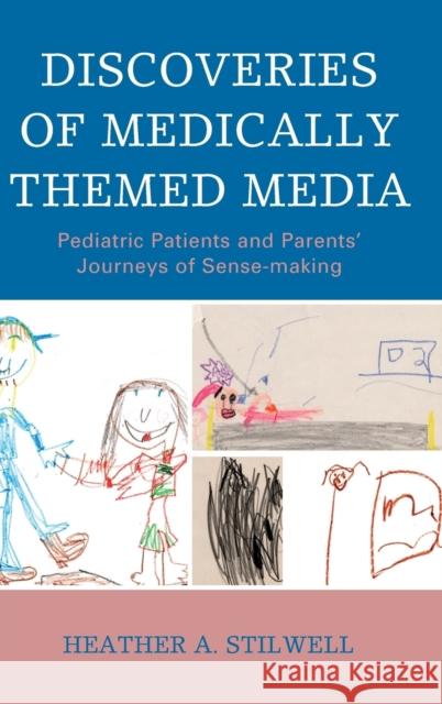 Discoveries of Medically Themed Media: Pediatric Patients and Parents' Journeys of Sense-Making Heather Stilwell 9781498551984 Lexington Books