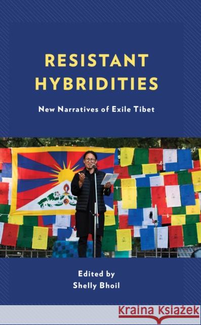Resistant Hybridities: New Narratives of Exile Tibet Bhoil, Shelly 9781498552356 Lexington Books