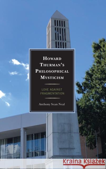 Howard Thurman's Philosophical Mysticism: Love Against Fragmentation Anthony Sean Neal 9781498552752