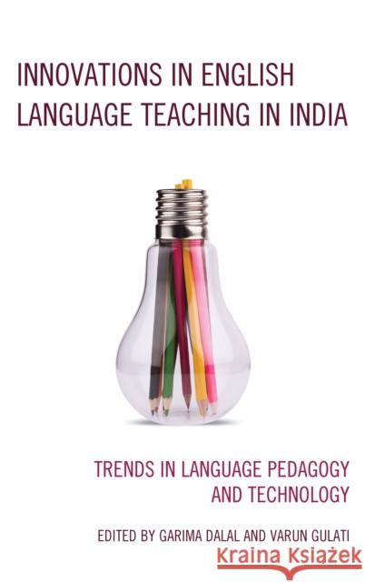 Innovations in English Language Teaching in India: Trends in Language Pedagogy and Technology Garima Dalal Varun Gulati Meryl Siegal 9781498552813 Lexington Books