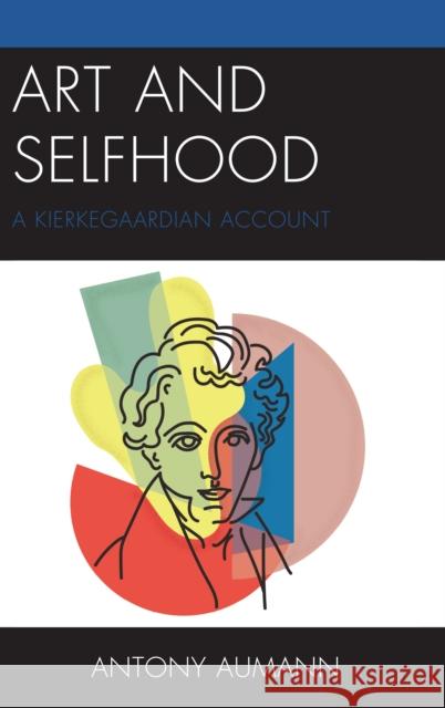 Art and Selfhood: A Kierkegaardian Account Antony Aumann 9781498552844 Lexington Books