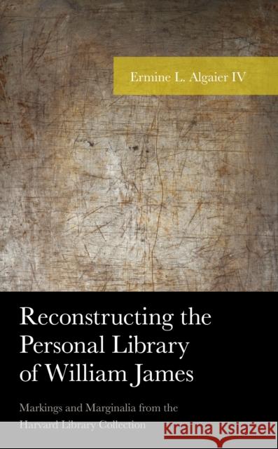 Reconstructing the Personal Library of William James: Markings and Marginalia from the Harvard Library Collection Ermine L., IV Algaier 9781498552905 Lexington Books