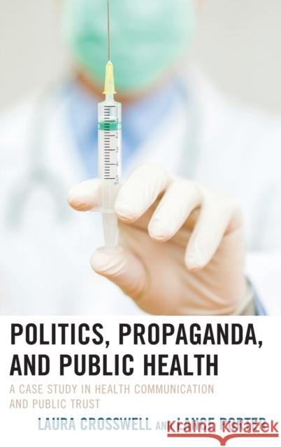 Politics, Propaganda, and Public Health: A Case Study in Health Communication and Public Trust Laura Crosswell Lance Porter 9781498552998 Lexington Books