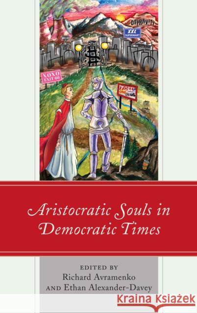 Aristocratic Souls in Democratic Times Richard Avramenko Ethan Alexander-Davey Andrew Fear 9781498553261 Lexington Books