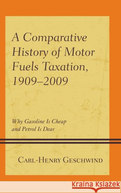 A Comparative History of Motor Fuels Taxation, 1909-2009: Why Gasoline Is Cheap and Petrol Is Dear Geschwind, Carl-Henry 9781498553803