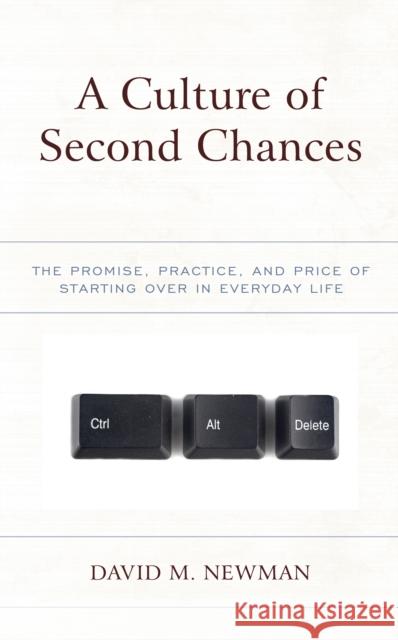 A Culture of Second Chances: The Promise, Practice, and Price of Starting Over in Everyday Life David Newman 9781498553988 Lexington Books