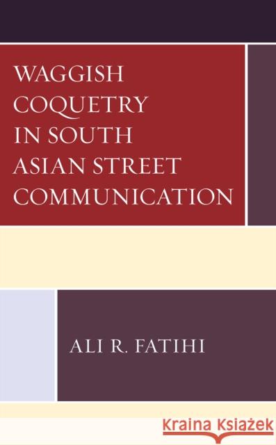 Waggish Coquetry in South Asian Street Communication Ali R. Fatihi 9781498554718 Lexington Books