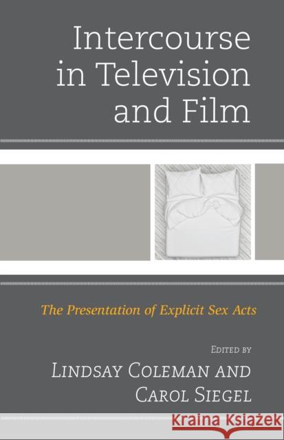 Intercourse in Television and Film: The Presentation of Explicit Sex Acts Lindsay Coleman Carol Siegel Lindsay Coleman 9781498555104 Lexington Books