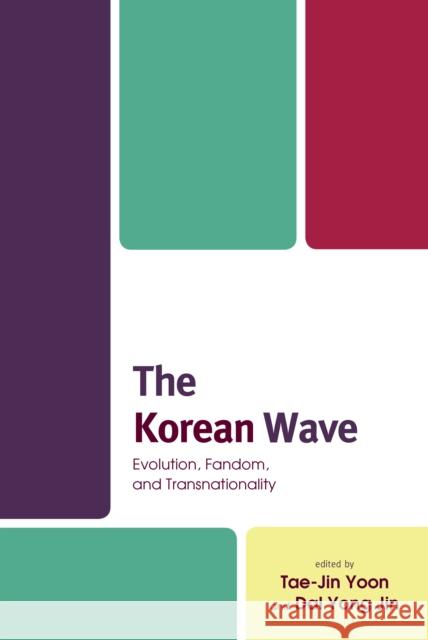 The Korean Wave: Evolution, Fandom, and Transnationality Tae-Jin Yoon Dal Yong Jin Anthony y. H. Fung 9781498555586 Lexington Books