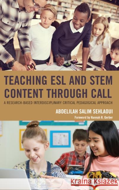 Teaching ESL and Stem Content Through Call: A Research-Based Interdisciplinary Critical Pedagogical Approach Abdelilah Salim Sehlaoui Dr Hannah Gerber 9781498555630 Lexington Books