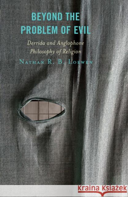 Beyond the Problem of Evil: Derrida and Anglophone Philosophy of Religion Nathan R. Loewen 9781498555722