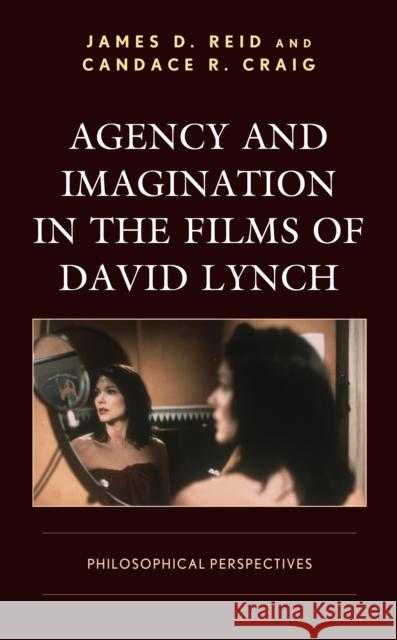 Agency and Imagination in the Films of David Lynch: Philosophical Perspectives James D. Reid Candace R. Craig 9781498555951 Lexington Books