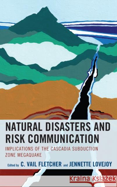 Natural Disasters and Risk Communication: Implications of the Cascadia Subduction Zone Megaquake C. Vail Fletcher Jennette Lovejoy Bradley Adame 9781498556118 Lexington Books