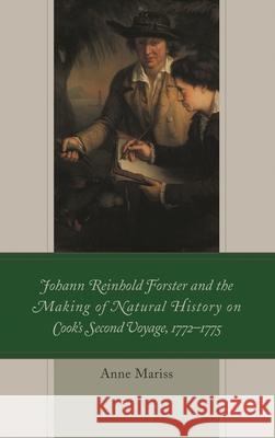 Johann Reinhold Forster and the Making of Natural History on Cook's Second Voyage, 1772-1775 Anne Mariss 9781498556149 Lexington Books