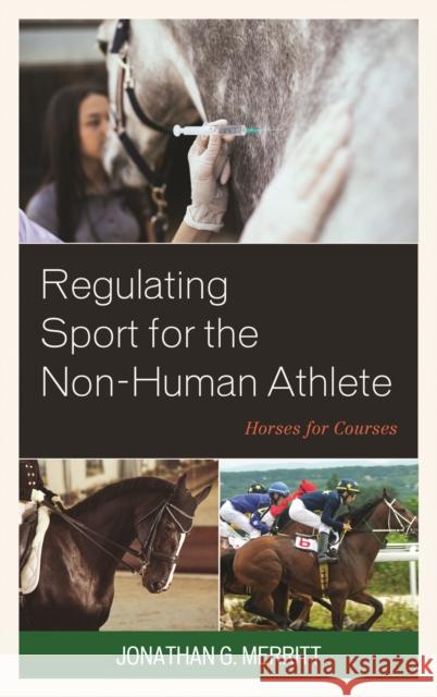 Regulating Sport for the Non-Human Athlete: Horses for Courses Jonathan G. Merritt 9781498556262 Lexington Books