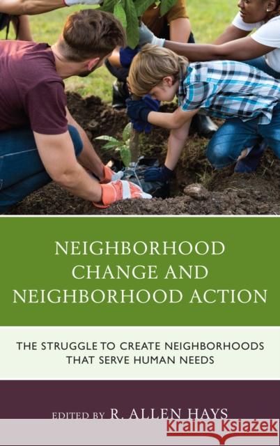 Neighborhood Change and Neighborhood Action: The Struggle to Create Neighborhoods that Serve Human Needs Hays, R. Allen 9781498556446 Lexington Books