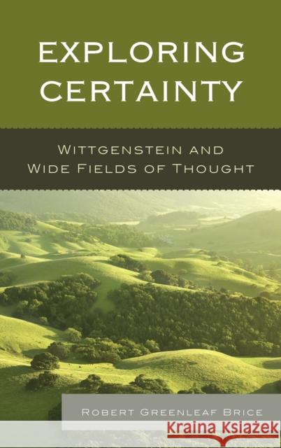 Exploring Certainty: Wittgenstein and Wide Fields of Thought Brice, Robert Greenleaf 9781498556491 Lexington Books