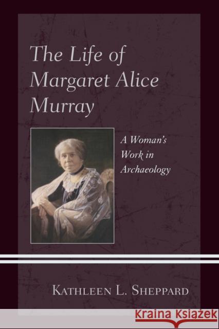 The Life of Margaret Alice Murray: A Woman's Work in Archaeology Kathleen L. Sheppard 9781498556590