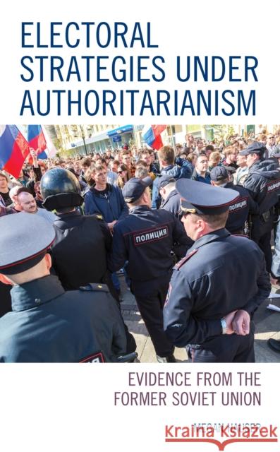 Electoral Strategies Under Authoritarianism: Evidence from the Former Soviet Union Megan Hauser 9781498556712 Lexington Books