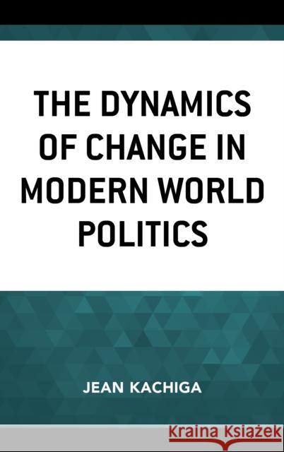 The Dynamics of Change in Modern World Politics Jean Kachiga 9781498556897 Lexington Books