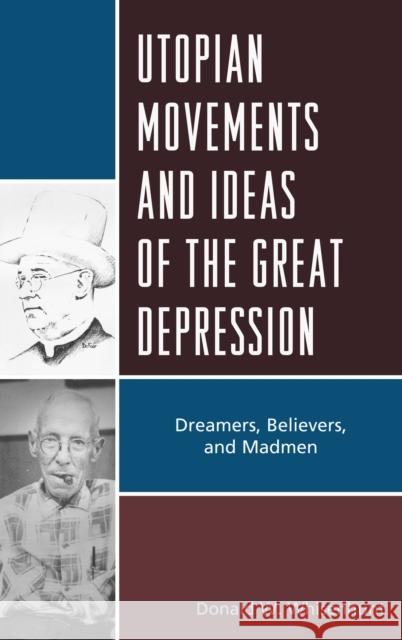 Utopian Movements and Ideas of the Great Depression: Dreamers, Believers, and Madmen Donald W. Whisenhunt 9781498557030 Lexington Books