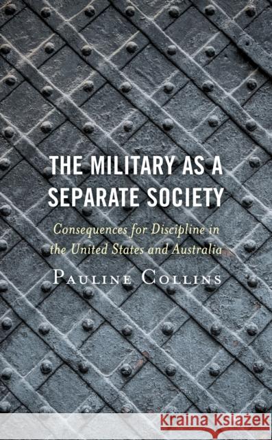The Military as a Separate Society: Consequences for Discipline in the United States and Australia Pauline Collins 9781498557047 Lexington Books