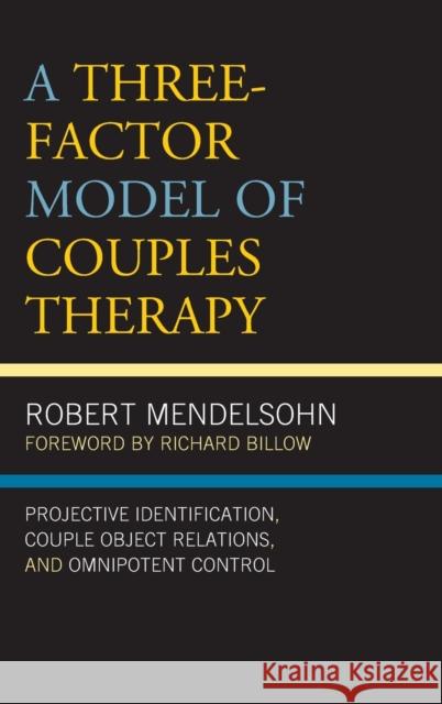 A Three-Factor Model of Couples Therapy: Projective Identification, Couple Object Relations, and Omnipotent Control Robert Mendelsohn Richard Billow 9781498557078 Lexington Books