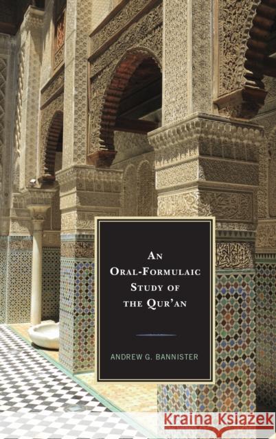 An Oral-Formulaic Study of the Qur'an Andrew G. Bannister 9781498557108 Lexington Books
