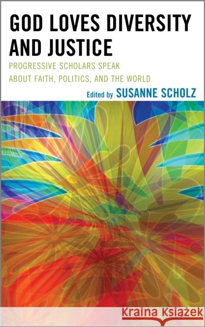 God Loves Diversity and Justice: Progressive Scholars Speak about Faith, Politics, and the World Susanne Scholz Pat Davis Maria A. Dixon 9781498557115