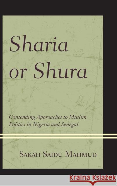 Sharia or Shura: Contending Approaches to Muslim Politics in Nigeria and Senegal Sakah Saidu Mahmud 9781498557139 Lexington Books