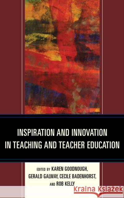 Inspiration and Innovation in Teaching and Teacher Education Karen Goodnough Gerald Galway Cecile Badenhorst 9781498557214