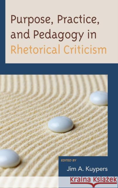 Purpose, Practice, and Pedagogy in Rhetorical Criticism Jim A. Kuypers Edwin Black Jason Edward Black 9781498557221 Lexington Books