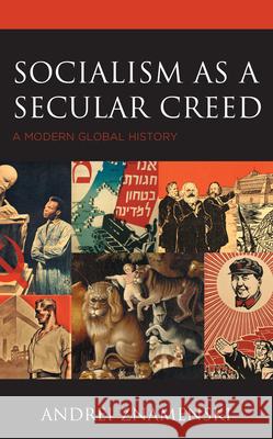 Socialism as a Secular Creed: A Modern Global History Andrei Znamenski 9781498557320