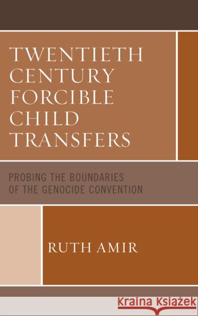 Twentieth Century Forcible Child Transfers: Probing the Boundaries of the Genocide Convention Ruth Amir 9781498557337 Lexington Books
