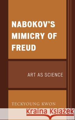 Nabokov's Mimicry of Freud: Art as Science Teckyoung Kwon 9781498557603 Lexington Books