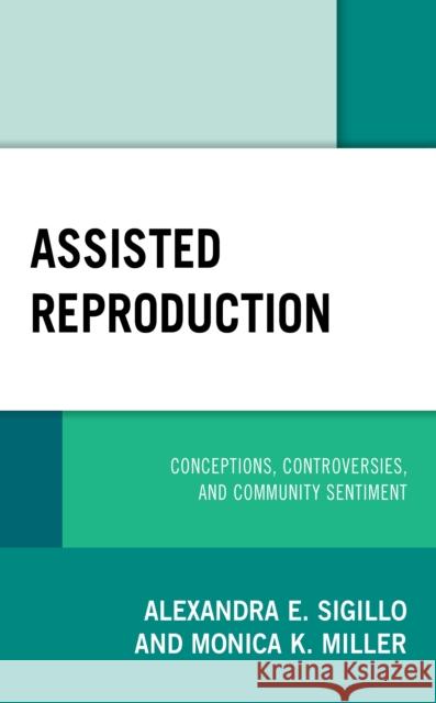 Assisted Reproduction: Conceptions, Controversies, and Community Sentiment Alexandra Sigillo Monica Miller 9781498557917 Lexington Books