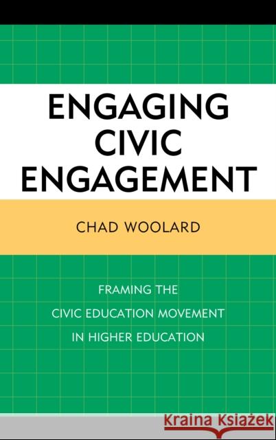 Engaging Civic Engagement: Framing the Civic Education Movement in Higher Education Chad Woolard 9781498557948