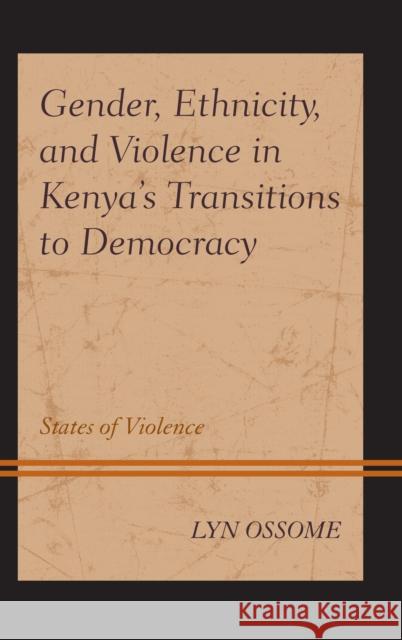 Gender, Ethnicity, and Violence in Kenya's Transitions to Democracy: States of Violence Lyn Ossome 9781498558303 Lexington Books